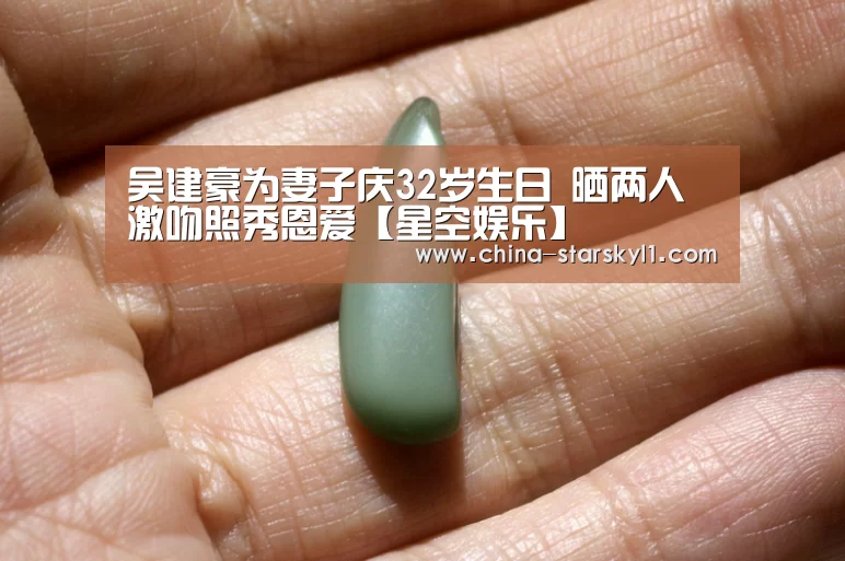 吴建豪为妻子庆32岁生日 晒两人激吻照秀恩爱【星空娱乐】(图1) 星空娱乐