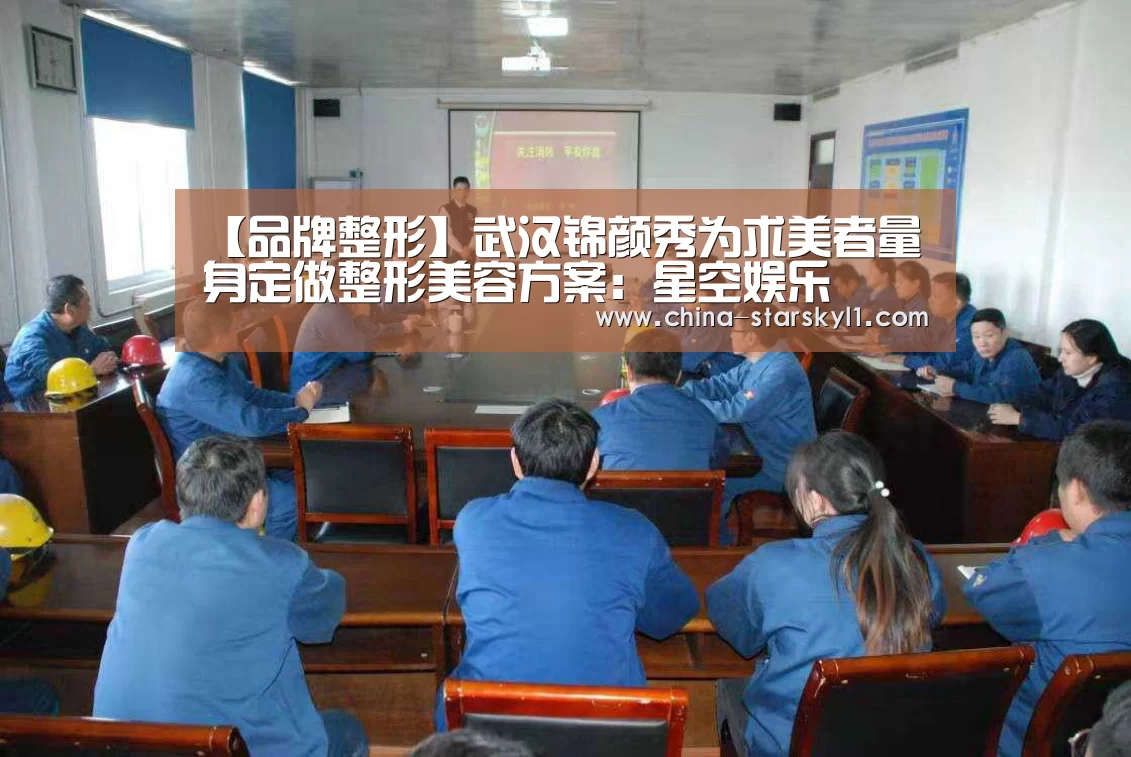 【品牌整形】武汉锦颜秀为求美者量身定做整形美容方案:星空娱乐(图2) 星空娱乐
