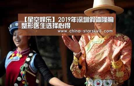 【星空娱乐】2019年深圳假体隆胸整形医生选择心得(图2) 星空娱乐
