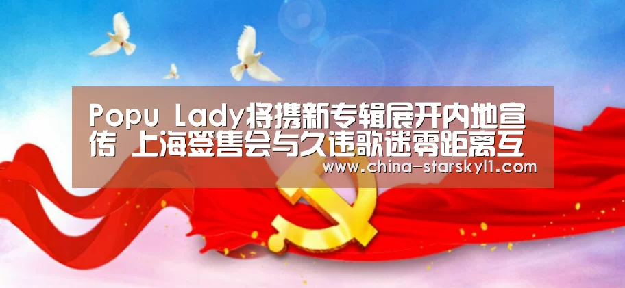 Popu Lady将携新专辑展开内地宣传 上海签售会与久违歌迷零距离互动【星空娱乐】(图3) 星空娱乐