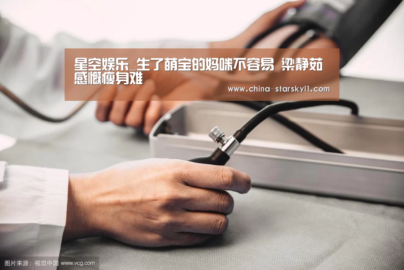 星空娱乐_生了萌宝的妈咪不容易 梁静茹感慨瘦身难(图1) 星空娱乐